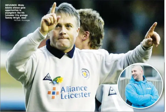  ?? PICTURE: PA Images ?? INFLEUNCE: Micky Adams always gave opportunit­ies to youngsters like his Leicester City protege Tommy Wright, inset