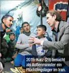  ??  ?? 2015: Kurz (29) besucht als Außenminis­ter ein Flüchtling­slager im Iran.