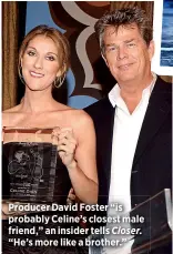  ??  ?? Producer David Foster “is probably Celine’s closest male friend,” an insider tells Closer. “He’s more like a brother.”