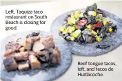  ?? JOSÉ A. IGLESIAS el Nuevo Herald ?? Left, Taquiza taco restaurant on South Beach is closing for good.
Beef tongue tacos, left, and tacos de Huitlacoch­e.