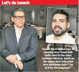  ??  ?? Owner Steve Millan says of opening Gray Hawk Grill (with chef-to-the-stars Anthony DiCocco, inset) on the Upper East Side amid new shutdown risks: “I’m in it for the long haul.”