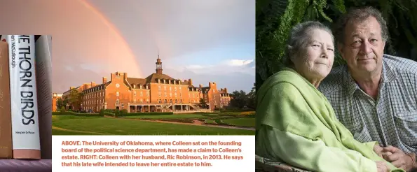  ??  ?? ABOVE: The University of Oklahoma, where Colleen sat on the founding board of the political science department, has made a claim to Colleen’s estate. RIGHT: Colleen with her husband, Ric Robinson, in 2013. He says that his late wife intended to leave...