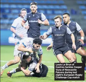  ??  ?? Louis Le Brun of Castres tackles Cooper Vuna of Newcastle Falcons during last night’s European Rugby Challenge Cup match