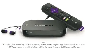  ?? ROKU ?? The Roku Ultra streaming TV device has one of the most complete app libraries, with more than 5,000 you can download, including Netflix, Hulu and Amazon. But there’s no iTunes.