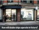  ?? ?? How will dealership­s operate in future?