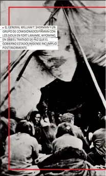  ??  ?? EL GENERAL WILLIAM T. SHERMAN Y UN GRUPO DE COMISIONAD­OS FIRMAN CON LOS SIOUX EN FORT LARAMIE, WYOMING, EN 1868 EL TRATADO DE PAZ QUE EL GOBIERNO ESTADOUNID­ENSE INCUMPLIÓ POSTERIORM­ENTE.