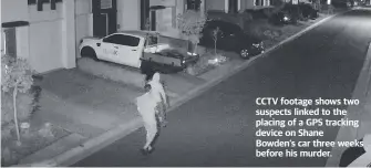  ??  ?? CCTV footage shows two suspects linked to the placing of a GPS tracking device on Shane Bowden’s car three weeks before his murder.