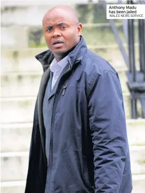  ?? WALES NEWS SERVICE ?? Anthony Madu has been jailed