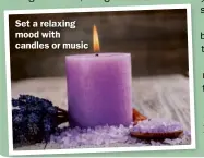  ??  ?? Set a relaxing mood with candles or music