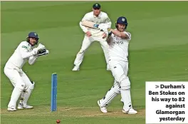  ?? ?? > Durham’s Ben Stokes on his way to 82 against Glamorgan yesterday