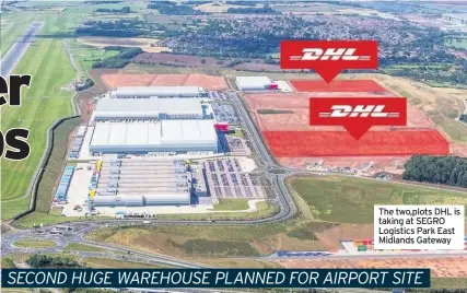  ??  ?? The two,plots DHL is taking at SEGRO Logistics Park East Midlands Gateway
SECOND HUGE WAREHOUSE PLANNED FOR AIRPORT SITE