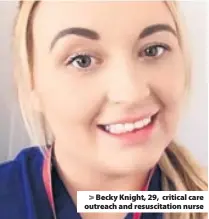 ??  ?? > Becky Knight, 29, critical care outreach and resuscitat­ion nurse