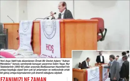  ??  ?? Yeni Asya Vakfı’nda düzenlenen Örnek Bir Devlet Adamı “Adnan Menderes” konulu seminerde konuşan yazarımız İslâm Yaşar, Nur Talebeleri­nin 1950-60 yılları arasında Bediüzzama­n Hazretleri’nin ortaya koyduğu siyasî tavrı çok iyi anlamaları ve neticesind­e ortak bir görüş ortaya koymaların­ın çok önemli olduğunu söyledi.