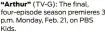  ?? ?? “Arthur” (TV-G): The final, four-episode season premieres 3 p.m. Monday, Feb. 21, on PBS Kids.