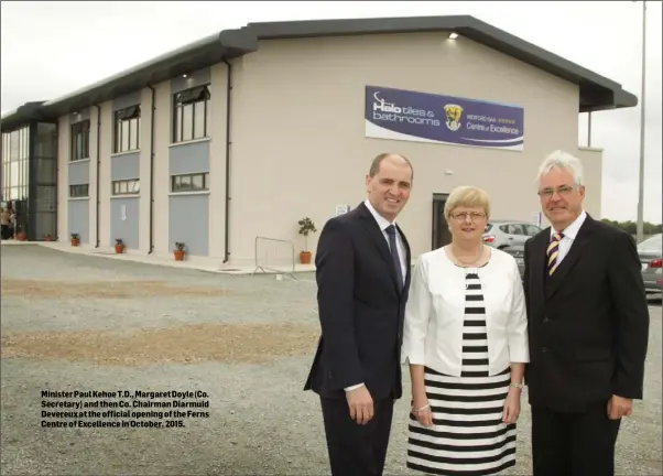  ??  ?? Minister Paul Kehoe T.D., Margaret Doyle (Co. Secretary) and then Co. Chairman Diarmuid Devereux at the official opening of the Ferns Centre of Excellence in October, 2015.