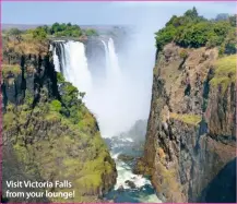  ??  ?? Visit Victoria Falls from your lounge!