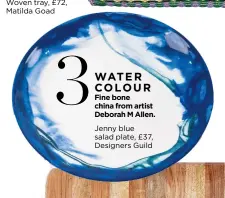  ?? ?? Fine bone china from artist Deborah M Allen. Jenny blue salad plate, £37, Designers Guild WATER COLOUR
3