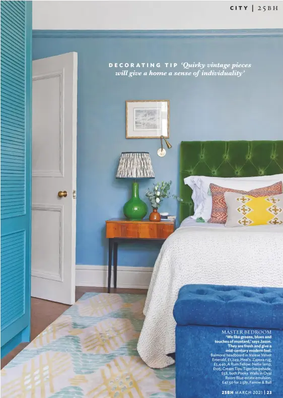  ??  ?? MASTER BEDROOM ‘We like greens, blues and touches of mustard,’ says Jason. They are fresh and give a mid-century modern feel.
Balmoral headboard in Varese Velvet Emerald, £1,249, Heal’s. Zapora rug, £3,440, A Rum Fellow. Nellie lamp, £105; Cream Tipu Tiger lampshade, £58, both Pooky. Walls in Oval Room Blue estate emulsion, £47.50 for 2.5ltr, Farrow & Ball