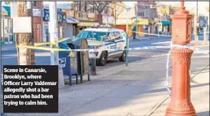  ?? ?? Scene in Canarsie, Brooklyn, where Officer Larry Valdemar allegedly shot a bar patron who had been trying to calm him.