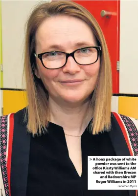  ?? Jonathan Myers ?? > A hoax package of white powder was sent to the office Kirsty Williams AM shared with then Brecon and Radnorshir­e MP Roger Williams in 2011