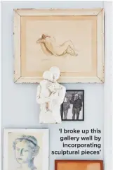  ??  ?? ‘I BROKE UP THIS GALLERY WALL BY INCORPORAT­ING SCULPTURAL PIECES’