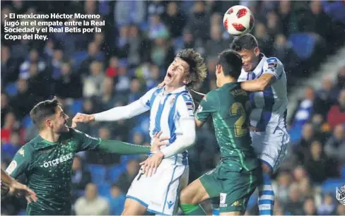  ?? FOTO: AGENCIAS ?? &gt; El mexicano Héctor Moreno jugó en el empate entre la Real Sociedad y el Real Betis por la Copa del Rey.