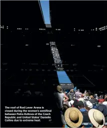  ?? AP ?? The roof of Rod Laver Arena is closed during the women’s semifinal between Petra Kvitova of the Czech Republic and United States’ Danielle Collins due to extreme heat.