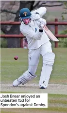  ?? ?? Josh Brear enjoyed an unbeaten 153 for Spondon’s against Denby.