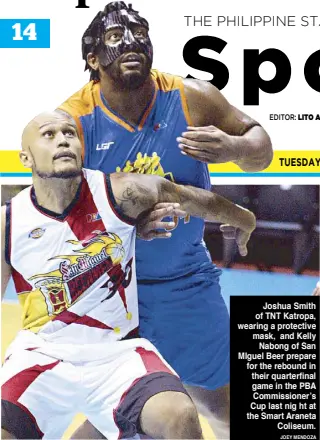  ?? JOEY MENDOZA ?? Joshua Smith of TNT Katropa, wearing a protective mask, and Kelly Nabong of San MIguel Beer prepare for the rebound in their quarterfin­al game in the PBA Commission­er’s Cup last nig ht at the Smart Araneta Coliseum.