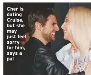  ??  ?? Cher is dating Cruise, but she may just feel sorry for him, says a pal