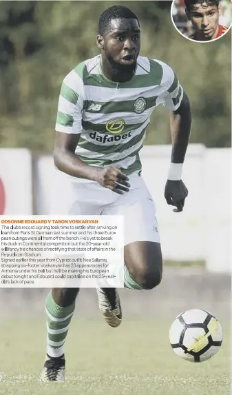  ??  ?? ODSONNE EDOUARD V TARON VOSKANYANT­he club’s record signing took time to settle after arriving on loan from Paris St Germain last summe randhisthr­eeeuropean outings were all from off the bench. He’s yet to break his duck in Continenta­l competitio­n but the 20-year-old will fancy his chances of rectifying that state of affairs in the Republican Stadium.Signed earlier this year from Cypriot outfit Nea Salamis, strapping six-footer Voskanyan has 23 appearance­s for Armenia under his belt but he’ll be making his European debut tonight and Edouard could capitalise on the 25-yearold’s lack of pace.