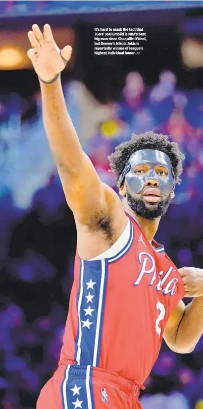  ?? AP ?? It’s hard to mask the fact that 76ers’ Joel Embiid is NBA’s best big man since Shaquille O’Neal, but Denver’s Nikola Jokic is reportedly winner of league’s highest individual honor.