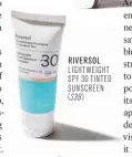  ??  ?? RIVERSOL LIGHTWEIGH­T SPF 30 TINTED SUNSCREEN ($39)