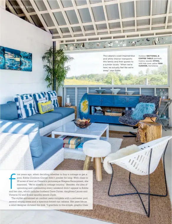  ??  ?? The cabana’s coast-inspired blue and white interior transports this family and their guests to a sunnier locale. “When we’re here, we actually feel like we’re away,” says Eddie. Outdoor SECTIONAL & COFFEE TABLE (painted), Costco; wooden STOOL with hide...