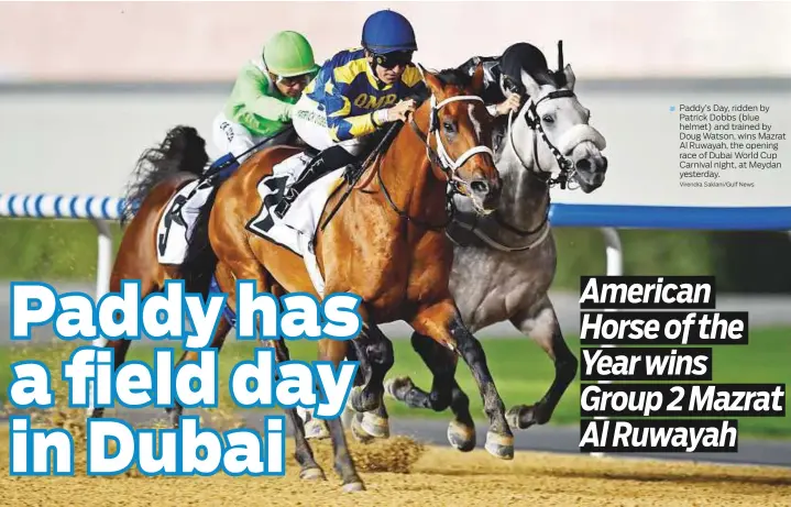  ?? Virendra Saklani/Gulf News ?? Paddy’s Day, ridden by Patrick Dobbs (blue helmet) and trained by Doug Watson, wins Mazrat Al Ruwayah, the opening race of Dubai World Cup Carnival night, at Meydan yesterday.