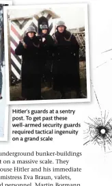  ??  ?? Hitler’s guards at a sentry post. To get past these well-armed security guards required tactical ingenuity on a grand scale