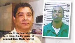  ?? NYDN ?? Dewayne Henry (inset right) has been charged in the murder of deli clerk Jorge Marte (above).