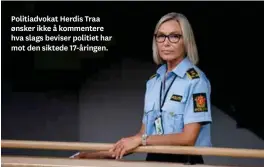  ??  ?? Politiadvo­kat Herdis Traa ønsker ikke å kommentere hva slags beviser politiet har mot den siktede 17-åringen.