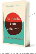  ??  ?? La poesia è un unicorno è il libro appena uscito di Francesca Genti (Mondadori, 152 pagine, 18,50 euro).