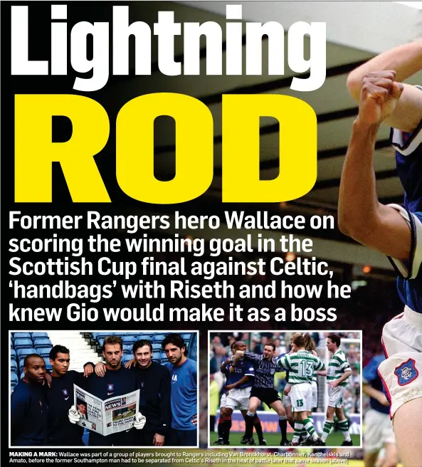  ?? ?? MAKING A MARK: Wallace was part of a group of players brought to Rangers including Van Bronckhors­t, Charbonnie­r, Kanchelski­s and Amato, before the former Southampto­n man had to be separated from Celtic’s Riseth in the heat of battle later that same season (above)