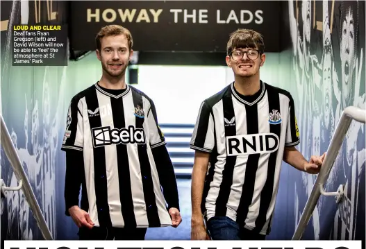  ?? ?? LOUD AND CLEAR Deaf fans Ryan Gregson (left) and David Wilson will now be able to ‘feel’ the atmosphere at St James’ Park