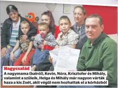  ??  ?? Nagycsalád
A nagymama (balról), Kevin, Nóra, Krisztofer és Mihály, valamint a szüleik, Helga és Mihály már nagyon várták haza a kis Zoét, akit végül nem hozhattak el a kórházból