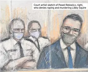  ??  ?? Court artist sketch of Pawel Relowicz, right, who denies raping and murdering Libby Squire