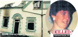  ??  ?? Barbara Doyle, 20 KILLED SCENE Charred house in Co Kildare