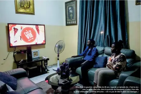  ??  ?? Aida Badji (à gauche), comptable de 28 ans, regarde un épisode de « C’est la vie »
avec sa soeur, chez elle, dans le quartier de Dieuppeul à Dakar. Pour elle, la série reflète bien la réalité africaine : « On n’a pas de liberté dans nos mariages. »