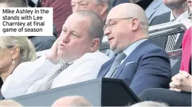  ??  ?? Mike Ashley in the stands with Lee Charnley at final game of season