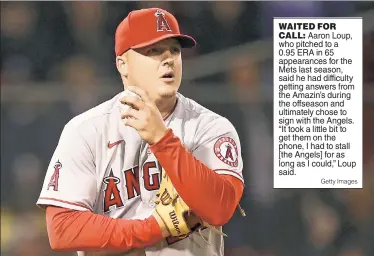  ?? Getty Images ?? WAITED FOR CALL: Aaron Loup, who pitched to a 0.95 ERA in 65 appearance­s for the Mets last season, said he had difficulty getting answers from the Amazin’s during the offseason and ultimately chose to sign with the Angels. “It took a little bit to get them on the phone, I had to stall [the Angels] for as long as I could,” Loup said.