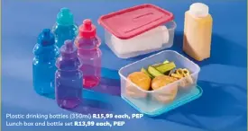  ?? ?? Plastic drinking bottles (350ml) R15,99 each, PEP Lunch box and bottle set R13,99 each, PEP
