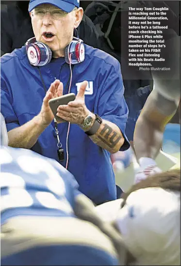  ?? Photo Illustrati­on ?? The way Tom Coughlin is reaching out to the Millennial Generation, it may not be long before he’s a tattooed coach checking his iPhone 6 Plus while monitoring the total number of steps he’s taken on his Fitbit Flex and listening with his Beats Audio...