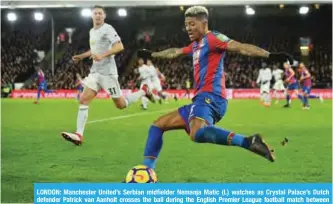  ??  ?? LONDON: Manchester United’s Serbian midfielder Nemanja Matic (L) watches as Crystal Palace’s Dutch defender Patrick van Aanholt crosses the ball during the English Premier League football match between Crystal Palace and Manchester United at Selhurst...